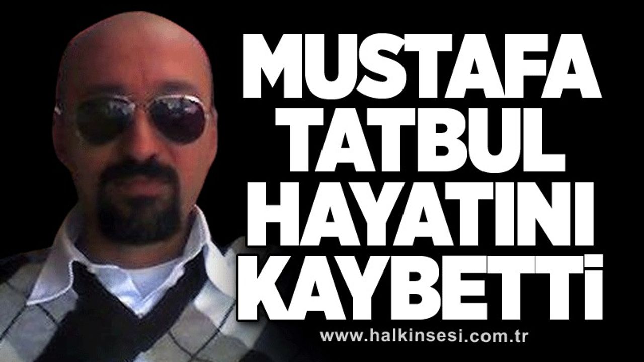Mustafa Tatbul hayatını kaybetti