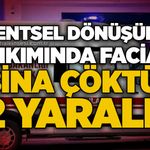 Kentsel dönüşüm yıkımında facia: Bina çöktü, 2 yaralı!