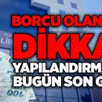 Borcu olanlar dikkat: Yapılandırmada bugün son gün!