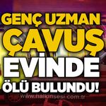 Genç uzman çavuş evinde ölü bulundu!