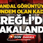 Skandal görüntülerin sahibi Kdz. Ereğli'de yakalandı!