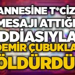 Annesine t*ciz  mesajı attığı iddiasıyla demir çubukla öldürdü!