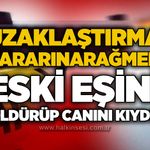 Uzaklaştırma kararına rağmen eski eşini öldürüp canını kıydı!