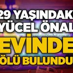 29 Yaşındaki Yücel Önal evinde ölü bulundu!