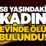 58 yaşındaki kadın evinde ölü bulundu!