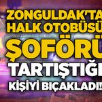 Zonguldak'ta halk otobüsü şoförü tartıştığı kişiyi bıçakladı!