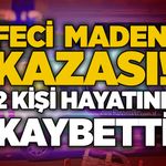 Feci maden kazası! 2 kişi hayatını kaybetti