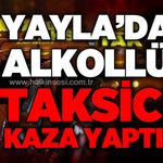 Yayla'da alkollü olduğu öne sürülen taksici kaza yaptı: 1 yaralı