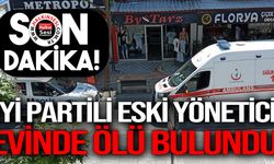 İYİ Partili eski yönetici evinde ölü bulundu