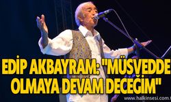 EDİP AKBAYRAM: "MÜSVEDDE OLMAYA DEVAM DECEĞİM"