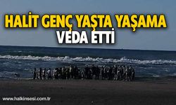 HALİT GENÇ YAŞTA YAŞAMA VEDA ETTİ