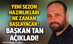 Yeni sezon hazırlıkları ne zaman başlayacak!  Başkan Tan açıkladı!