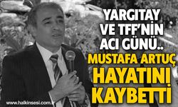 Yargıtay ve TFF’nin  acı günü.. Mustafa Artuç hayatını kaybetti