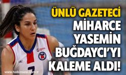 Ünlü gazeteci Miharce Yasemin Buğdaycı’yı kaleme aldı!