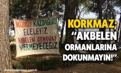 KORKMAZ; “AKBELEN ORMANLARINA DOKUNMAYIN!”