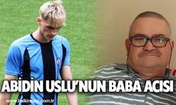 Abidin Uslu’nun baba acısı