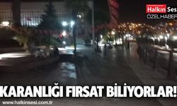 Karanlığı fırsat biliyorlar!