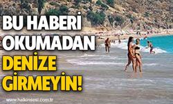 Bu haberi okumadan denize girmeyin!