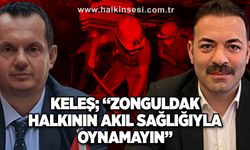 Keleş; “Zonguldak halkının akıl sağlığıyla oynamayın”