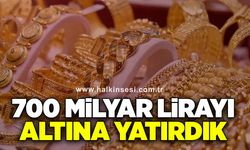 700 milyar lirayı altına yatırdık