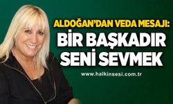 Aldoğan’dan veda mesajı: Bir başkadır seni sevmek