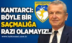 Kantarcı: Böyle bir saçmalığa razı olamayız!.. 