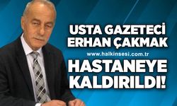 Usta Gazeteci Erhan Çakmak hastaneye kaldırıldı