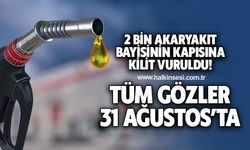 2 BİN AKARYAKIT BAYİSİNİN KAPISINA KİLİT VURULDU, TÜM GÖZLER 31 AĞUSTOS'TA!