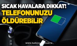 Sıcak havalara dikkat! Telefonunuzu öldürebilir