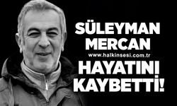 Süleyman Mercan hayatını kaybetti!