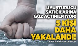 Uyuşturucu satıcılarına göz açtırılmıyor! 5 kişi yakalandı!