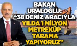 Bakan Uraloğlu: “38 deniz aracıyla yılda 1 milyon metreküp tarama yapıyoruz”