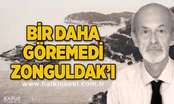 Bir daha göremedi Zonguldak'ı