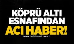 Köprü altı esnafından acı haber!