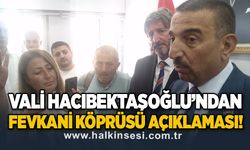 Vali Hacıbektaşoğlu 'ndan Fevkani Köprüsü açıklaması