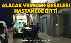 Alacak verecek meselesi hastanede bitti