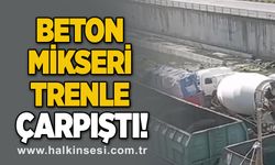 Beton mikseri trenle çarpıştı!