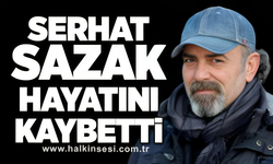 Serhat Sazak hayatını kaybetti 