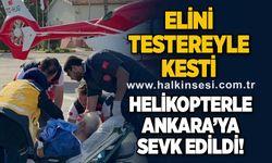 Elini testere ile kesen vatandaş helikopterle Ankara’ya sevk edildi