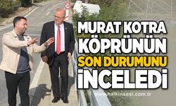 Murat Kotra köprünün son durumunu inceledi