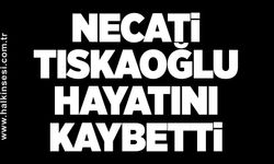 Necati Tıskaoğlu hayatını kaybetti