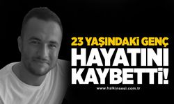 23 yaşındaki genç hayatını kaybetti!