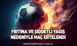 Fırtına ve şiddetli yağış nedeniyle maç ertelendi