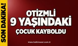 Otizmli 9 yaşındaki çocuk kayboldu!