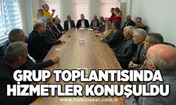 Grup toplantısında hizmetler konuşuldu