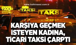 KARŞIYA GEÇMEK İSTEYEN KADINA, TİCARİ TAKSİ ÇARPTI