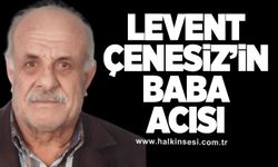 Levent Çenesiz’in Baba acısı