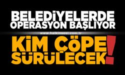 Belediyelerde operasyon başlıyor: Kim ‘ÇÖPE’ sürülecek!