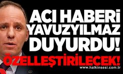 Acı haberi Yavuzyılmaz duyurdu: Özelleştirilecek!