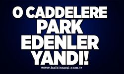 O caddelere park edenler yandı!